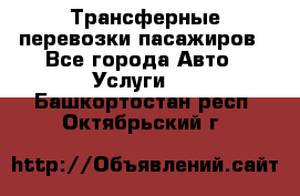 Трансферные перевозки пасажиров - Все города Авто » Услуги   . Башкортостан респ.,Октябрьский г.